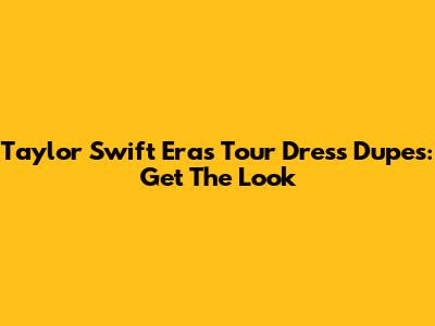 Taylor Swift Eras Tour Dress Dupes: Get The Look