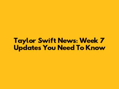 Taylor Swift News: Week 7 Updates You Need To Know