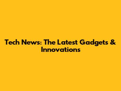 Tech News: The Latest Gadgets & Innovations