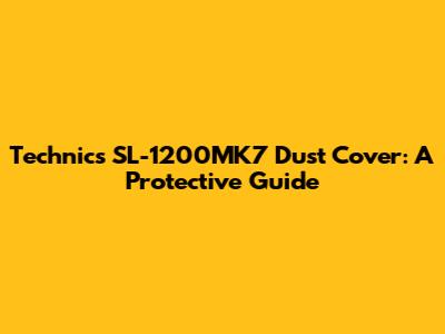 Technics SL-1200MK7 Dust Cover: A Protective Guide
