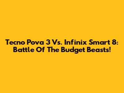 Tecno Pova 3 Vs. Infinix Smart 8: Battle Of The Budget Beasts!