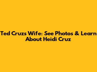 Ted Cruz's Wife: See Photos & Learn About Heidi Cruz