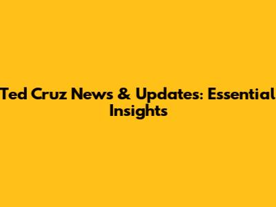 Ted Cruz News & Updates: Essential Insights