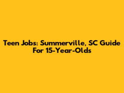 Teen Jobs: Summerville, SC Guide For 15-Year-Olds