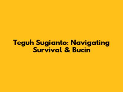 Teguh Sugianto: Navigating Survival & Bucin