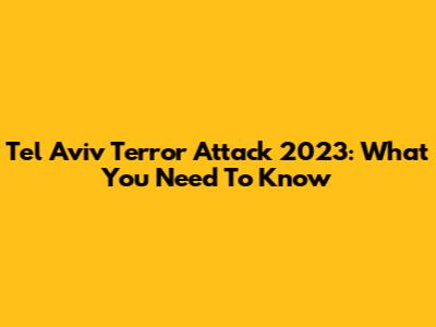 Tel Aviv Terror Attack 2023: What You Need To Know