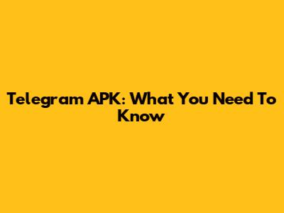 Telegram APK: What You Need To Know