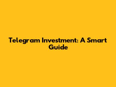 Telegram Investment: A Smart Guide