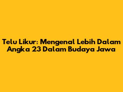 Telu Likur: Mengenal Lebih Dalam Angka 23 Dalam Budaya Jawa