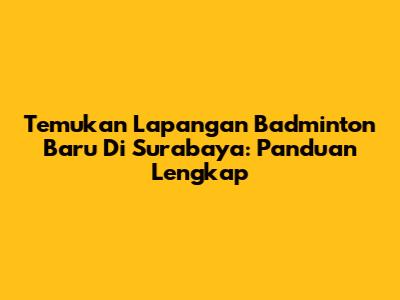 Temukan Lapangan Badminton Baru Di Surabaya: Panduan Lengkap