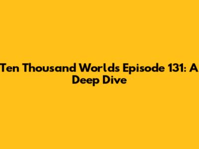 Ten Thousand Worlds Episode 131: A Deep Dive