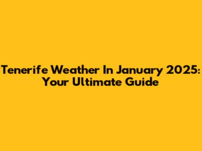 Tenerife Weather In January 2025: Your Ultimate Guide