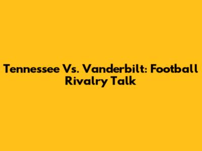 Tennessee Vs. Vanderbilt: Football Rivalry Talk