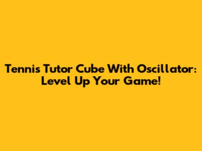 Tennis Tutor Cube With Oscillator: Level Up Your Game!