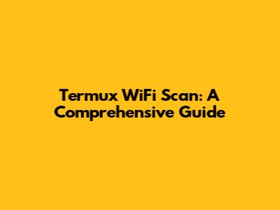 Termux WiFi Scan: A Comprehensive Guide