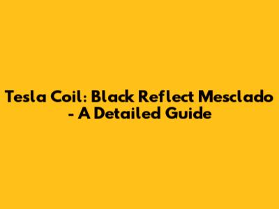 Tesla Coil: Black Reflect Mesclado - A Detailed Guide