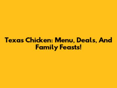 Texas Chicken: Menu, Deals, And Family Feasts!