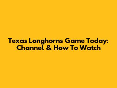 Texas Longhorns Game Today: Channel & How To Watch