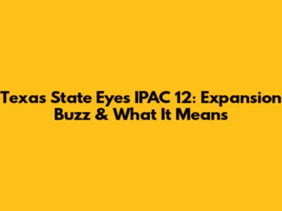 Texas State Eyes IPAC 12: Expansion Buzz & What It Means