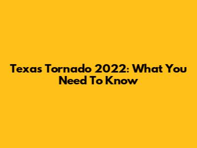 Texas Tornado 2022: What You Need To Know
