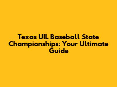 Texas UIL Baseball State Championships: Your Ultimate Guide