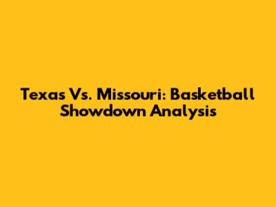 Texas Vs. Missouri: Basketball Showdown Analysis