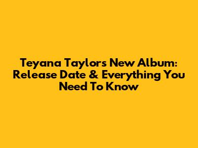 Teyana Taylor's New Album: Release Date & Everything You Need To Know