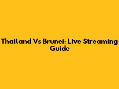 Thailand Vs Brunei: Live Streaming Guide