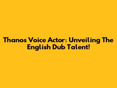 Thanos Voice Actor: Unveiling The English Dub Talent!