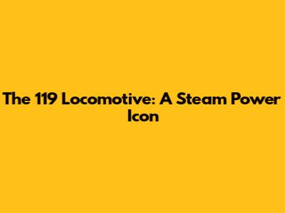 The 119 Locomotive: A Steam Power Icon