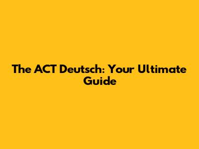 The ACT Deutsch: Your Ultimate Guide