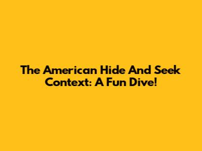 The American Hide And Seek Context: A Fun Dive!