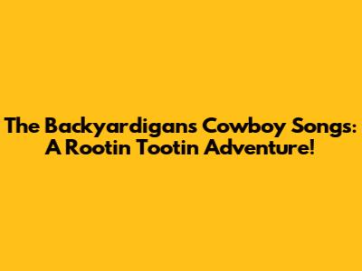 The Backyardigans Cowboy Songs: A Rootin' Tootin' Adventure!