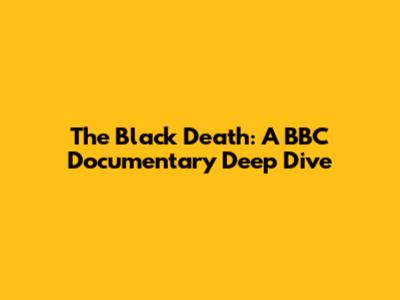 The Black Death: A BBC Documentary Deep Dive