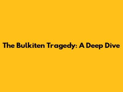 The Bulkiten Tragedy: A Deep Dive