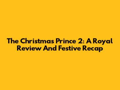The Christmas Prince 2: A Royal Review And Festive Recap