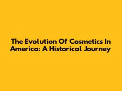 The Evolution Of Cosmetics In America: A Historical Journey