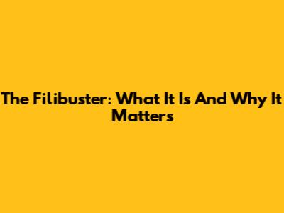 The Filibuster: What It Is And Why It Matters