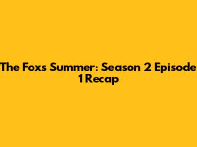 The Fox's Summer: Season 2 Episode 1 Recap