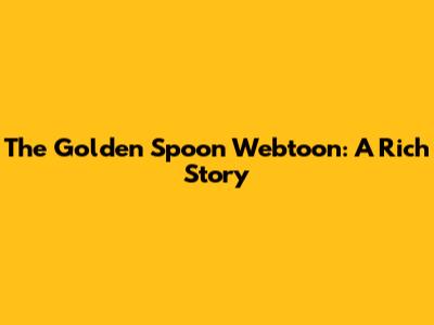 The Golden Spoon Webtoon: A Rich Story