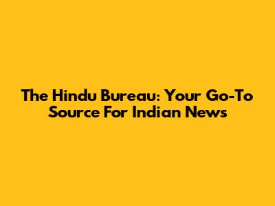 The Hindu Bureau: Your Go-To Source For Indian News