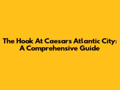 The Hook At Caesars Atlantic City: A Comprehensive Guide