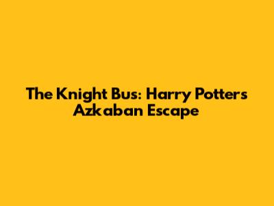 The Knight Bus: Harry Potter's Azkaban Escape