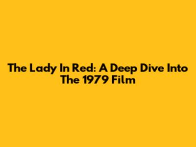 The Lady In Red: A Deep Dive Into The 1979 Film