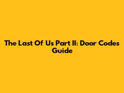 The Last Of Us Part II: Door Codes Guide