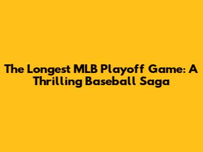 The Longest MLB Playoff Game: A Thrilling Baseball Saga