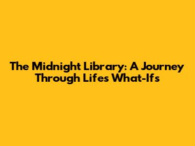 The Midnight Library: A Journey Through Life's What-Ifs
