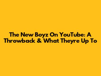 The New Boyz On YouTube: A Throwback & What They're Up To