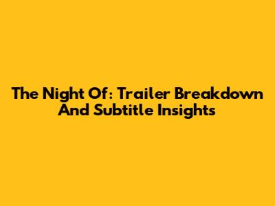 The Night Of: Trailer Breakdown And Subtitle Insights