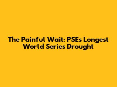 The Painful Wait: PSE's Longest World Series Drought
